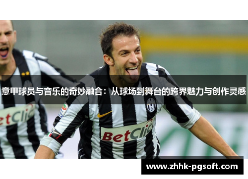 意甲球员与音乐的奇妙融合:从球场到舞台的跨界魅力与创作灵感 意甲球员与音乐的奇妙融合:从球场到舞台的跨界魅力与创作灵感