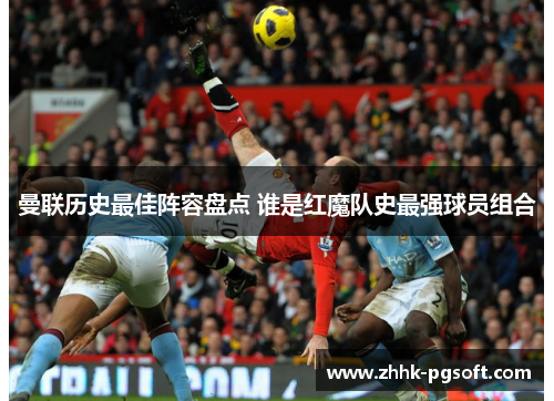 曼联历史最佳阵容盘点 谁是红魔队史最强球员组合 曼联历史最佳阵容盘点 谁是红魔队史最强球员组合