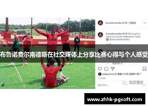 布鲁诺费尔南德斯在社交媒体上分享比赛心得与个人感受