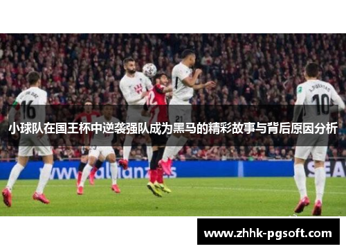 小球队在国王杯中逆袭强队成为黑马的精彩故事与背后原因分析