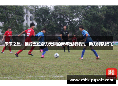 未来之星：推荐五位潜力无限的青年足球球员，助力球队腾飞