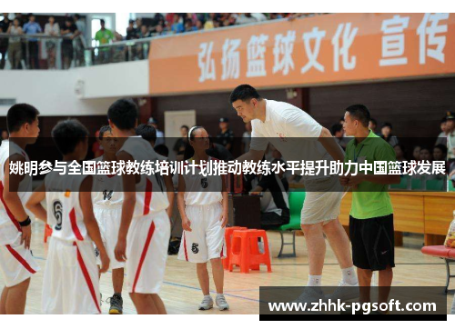 姚明参与全国篮球教练培训计划推动教练水平提升助力中国篮球发展