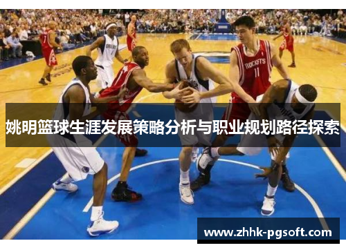 姚明篮球生涯发展策略分析与职业规划路径探索 姚明篮球生涯发展策略分析与职业规划路径探索