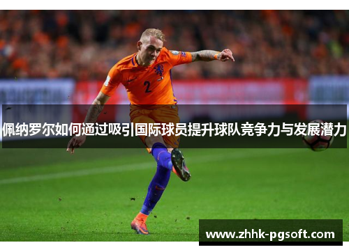 佩纳罗尔如何通过吸引国际球员提升球队竞争力与发展潜力 佩纳罗尔如何通过吸引国际球员提升球队竞争力与发展潜力