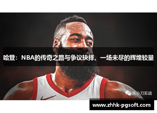 哈登:NBA的传奇之路与争议抉择,一场未尽的辉煌较量 哈登:NBA的传奇之路与争议抉择,一场未尽的辉煌较量