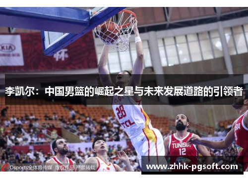 李凯尔：中国男篮的崛起之星与未来发展道路的引领者