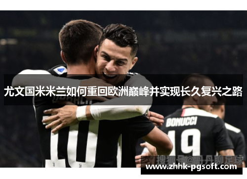 尤文国米米兰如何重回欧洲巅峰并实现长久复兴之路