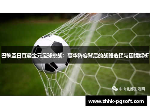 巴黎圣日耳曼金元足球挑战：豪华阵容背后的战略选择与困境解析