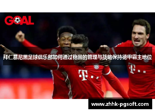 拜仁慕尼黑足球俱乐部如何通过稳固的管理与战略保持德甲霸主地位 拜仁慕尼黑足球俱乐部如何通过稳固的管理与战略保持德甲霸主地位