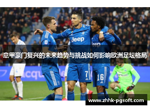 意甲豪门复兴的未来趋势与挑战如何影响欧洲足坛格局