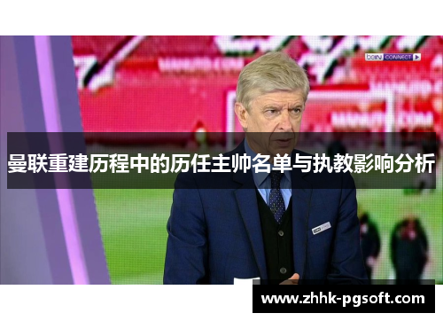 曼联重建历程中的历任主帅名单与执教影响分析
