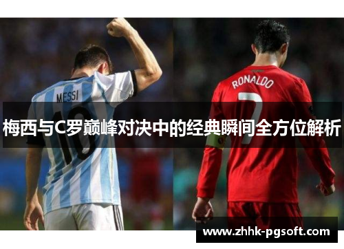 梅西与C罗巅峰对决中的经典瞬间全方位解析