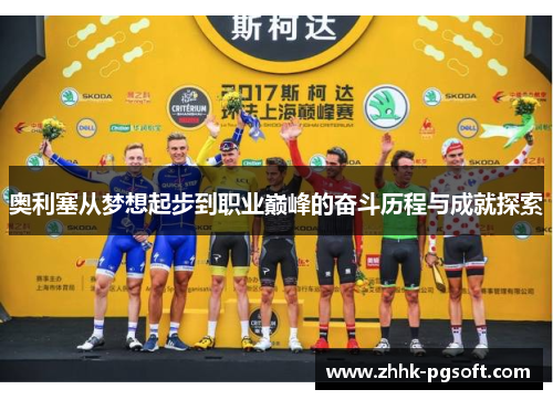 奥利塞从梦想起步到职业巅峰的奋斗历程与成就探索 奥利塞从梦想起步到职业巅峰的奋斗历程与成就探索