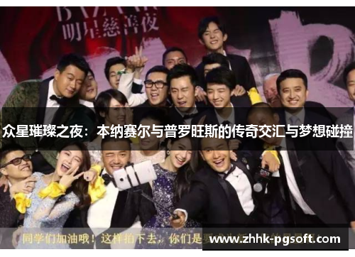 众星璀璨之夜：本纳赛尔与普罗旺斯的传奇交汇与梦想碰撞