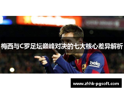 梅西与C罗足坛巅峰对决的七大核心差异解析