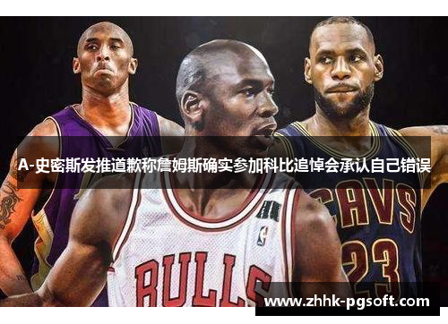 A-史密斯发推道歉称詹姆斯确实参加科比追悼会承认自己错误