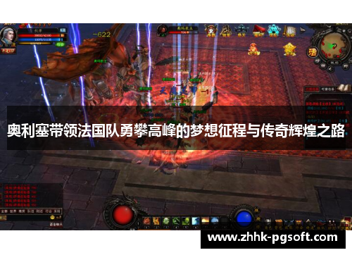 奥利塞带领法国队勇攀高峰的梦想征程与传奇辉煌之路