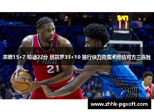 浓眉15+7 哈迪22分 班凯罗35+10 独行侠力克魔术终结对方三连胜 浓眉15+7 哈迪22分 班凯罗35+10 独行侠力克魔术终结对方三连胜