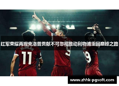 红军荣耀再现克洛普贡献不可忽视推动利物浦重回巅峰之路