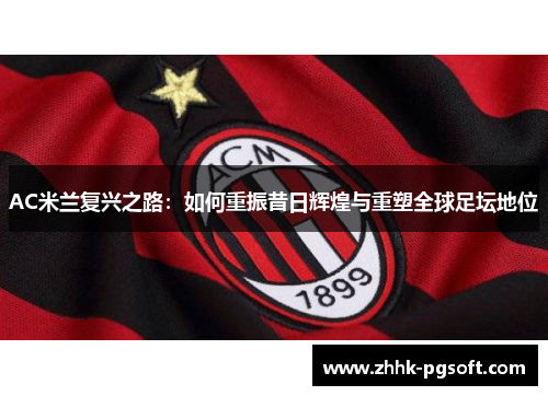 AC米兰复兴之路:如何重振昔日辉煌与重塑全球足坛地位 AC米兰复兴之路:如何重振昔日辉煌与重塑全球足坛地位