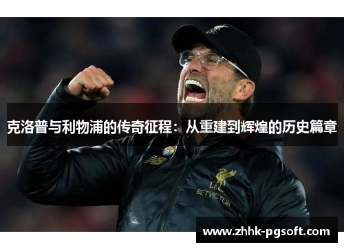 克洛普与利物浦的传奇征程：从重建到辉煌的历史篇章
