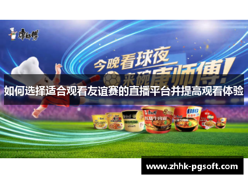 如何选择适合观看友谊赛的直播平台并提高观看体验 如何选择适合观看友谊赛的直播平台并提高观看体验