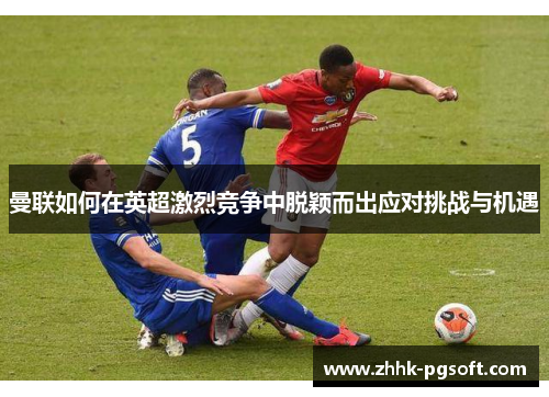 曼联如何在英超激烈竞争中脱颖而出应对挑战与机遇