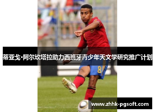 蒂亚戈·阿尔坎塔拉助力西班牙青少年天文学研究推广计划