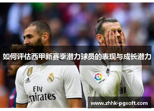 如何评估西甲新赛季潜力球员的表现与成长潜力
