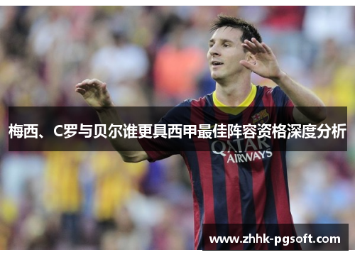 梅西、C罗与贝尔谁更具西甲最佳阵容资格深度分析