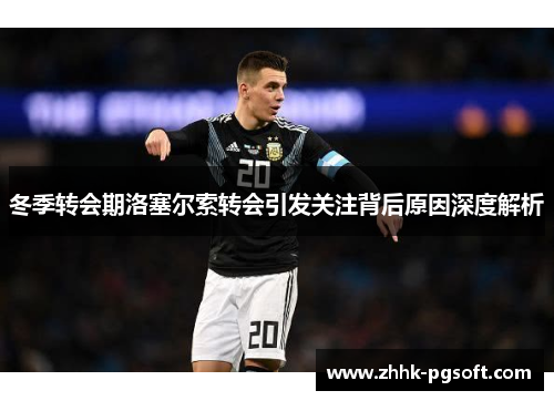冬季转会期洛塞尔索转会引发关注背后原因深度解析