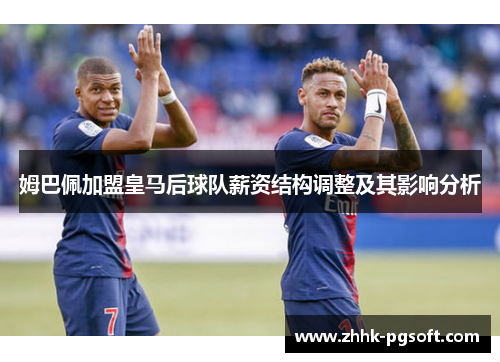 姆巴佩加盟皇马后球队薪资结构调整及其影响分析