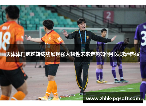 天津津门虎逆转成功展现强大韧性未来走势如何引发球迷热议 天津津门虎逆转成功展现强大韧性未来走势如何引发球迷热议