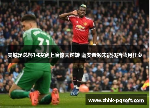 曼城足总杯14决赛上演惊天逆转 南安普顿未能抵挡蓝月狂潮