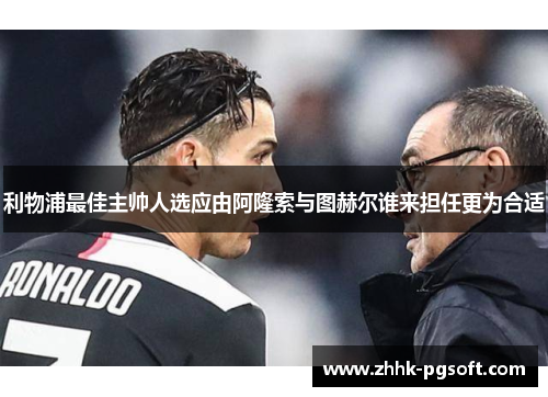 利物浦最佳主帅人选应由阿隆索与图赫尔谁来担任更为合适