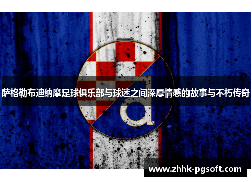 萨格勒布迪纳摩足球俱乐部与球迷之间深厚情感的故事与不朽传奇