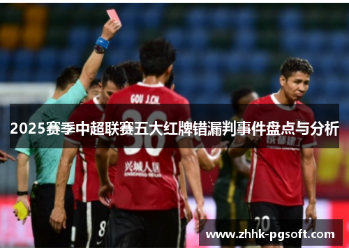 2025赛季中超联赛五大红牌错漏判事件盘点与分析 2025赛季中超联赛五大红牌错漏判事件盘点与分析