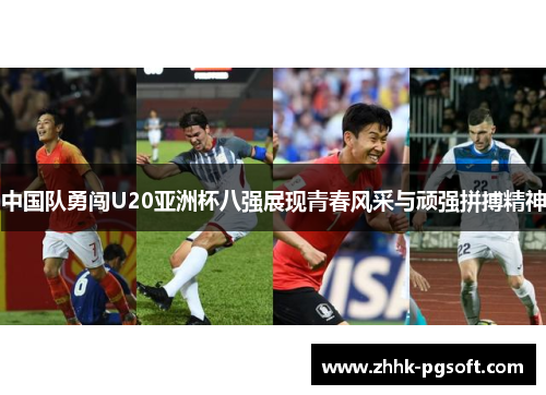 中国队勇闯U20亚洲杯八强展现青春风采与顽强拼搏精神