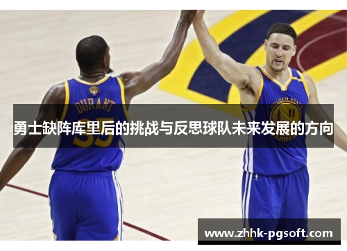 勇士缺阵库里后的挑战与反思球队未来发展的方向