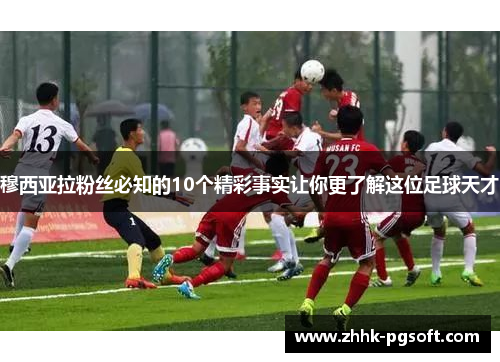 穆西亚拉粉丝必知的10个精彩事实让你更了解这位足球天才