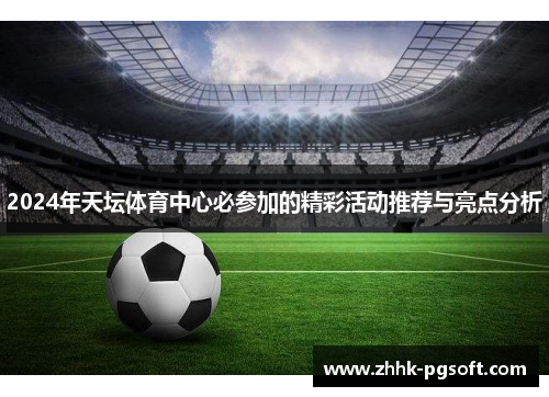 2024年天坛体育中心必参加的精彩活动推荐与亮点分析