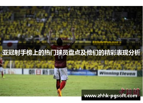 亚冠射手榜上的热门球员盘点及他们的精彩表现分析