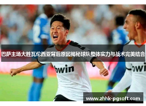 巴萨主场大胜瓦伦西亚背后原因揭秘球队整体实力与战术完美结合