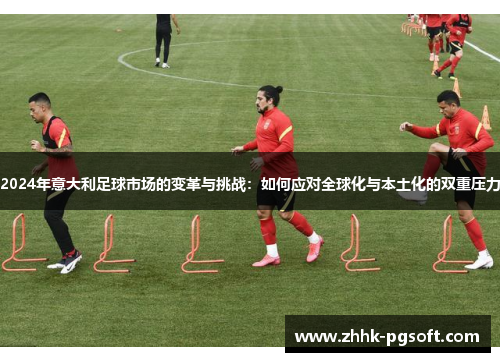 2024年意大利足球市场的变革与挑战：如何应对全球化与本土化的双重压力