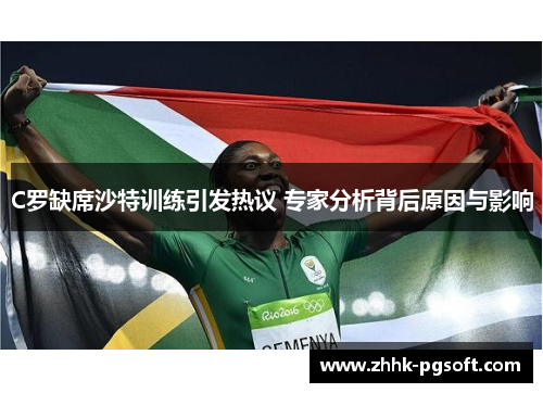 C罗缺席沙特训练引发热议 专家分析背后原因与影响 C罗缺席沙特训练引发热议 专家分析背后原因与影响