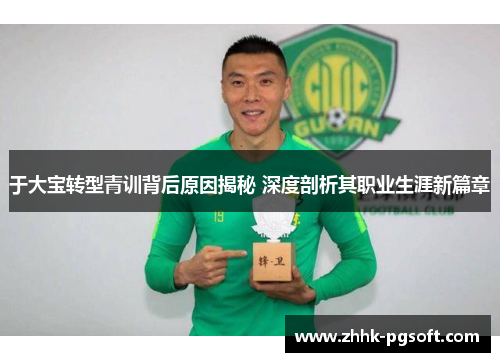于大宝转型青训背后原因揭秘 深度剖析其职业生涯新篇章
