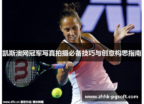 凯斯澳网冠军写真拍摄必备技巧与创意构思指南