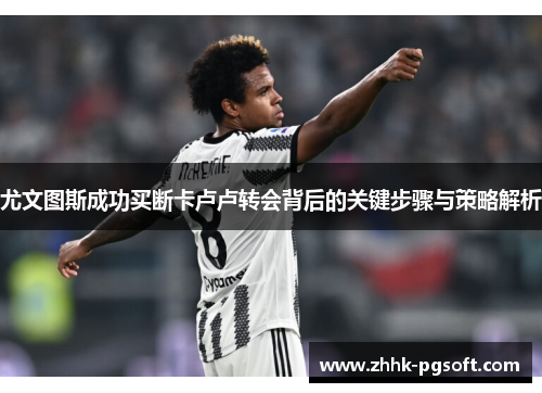 尤文图斯成功买断卡卢卢转会背后的关键步骤与策略解析