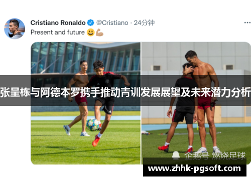 张呈栋与阿德本罗携手推动青训发展展望及未来潜力分析