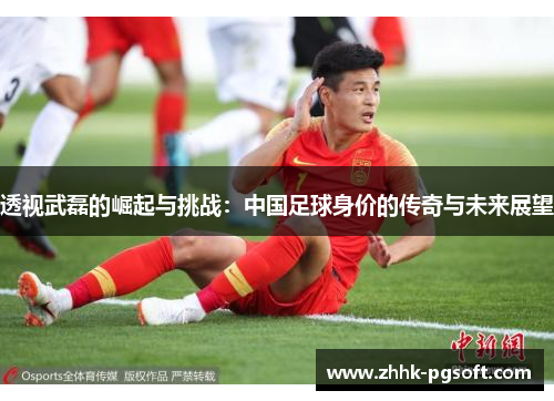 透视武磊的崛起与挑战:中国足球身价的传奇与未来展望 透视武磊的崛起与挑战:中国足球身价的传奇与未来展望